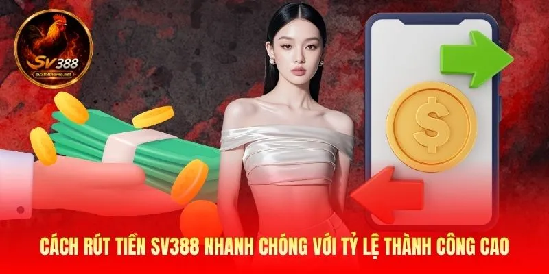 Cách rút tiền SV388 nhanh chóng với tỷ lệ thành công cao 