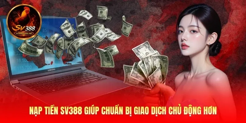Nạp tiền Sv388 giúp chuẩn bị giao dịch chủ động hơn
