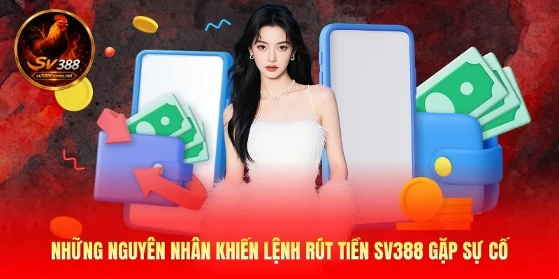 Những nguyên nhân khiến lệnh rút tiền SV388 gặp sự cố